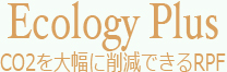 Ecology　Plus　CO2を大幅に削減できるRPF